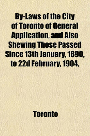 Cover of By-Laws of the City of Toronto of General Application, and Also Shewing Those Passed Since 13th January, 1890, to 22d February, 1904,