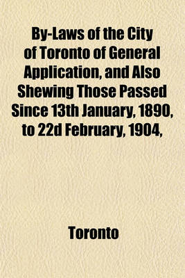 Book cover for By-Laws of the City of Toronto of General Application, and Also Shewing Those Passed Since 13th January, 1890, to 22d February, 1904,