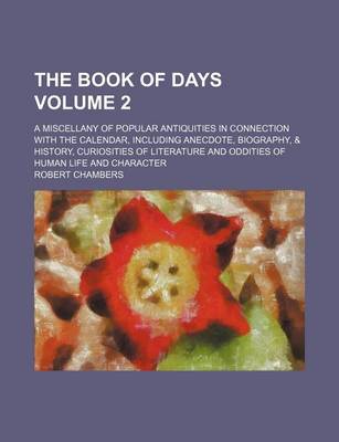 Book cover for The Book of Days Volume 2; A Miscellany of Popular Antiquities in Connection with the Calendar, Including Anecdote, Biography, & History, Curiosities of Literature and Oddities of Human Life and Character