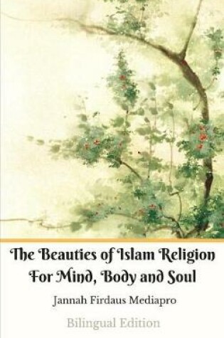 Cover of The Beauties of Islam Religion For Mind, Body and Soul Bilingual Edition (Standar Version)