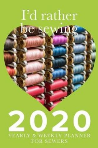 Cover of I'd Rather Be Sewing 2020 Yearly And Weekly Planner For Sewers