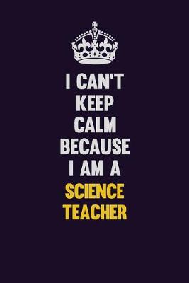 Book cover for I Can't Keep Calm Because I Am A science teacher