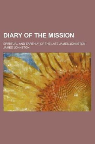 Cover of Diary of the Mission; Spiritual and Earthly, of the Late James Johnston