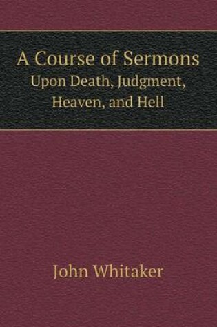 Cover of A Course of Sermons Upon Death, Judgment, Heaven, and Hell