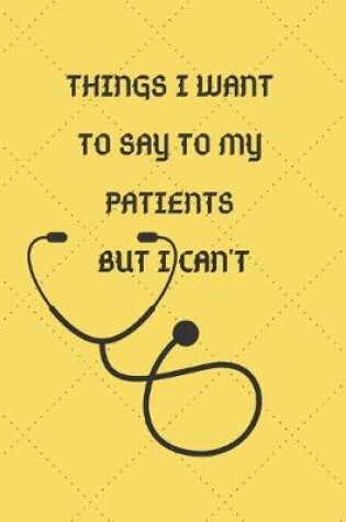 Cover of Things I Want To Say To My Patients But I Can't