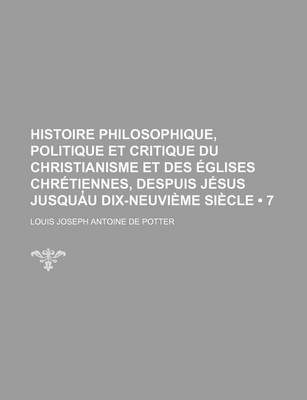 Book cover for Histoire Philosophique, Politique Et Critique Du Christianisme Et Des Eglises Chretiennes, Despuis Jesus Jusqua U Dix-Neuvieme Siecle (7)