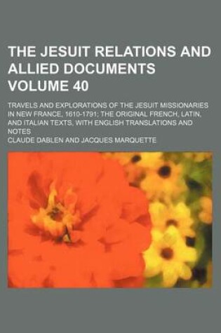 Cover of The Jesuit Relations and Allied Documents Volume 40; Travels and Explorations of the Jesuit Missionaries in New France, 1610-1791 the Original French, Latin, and Italian Texts, with English Translations and Notes