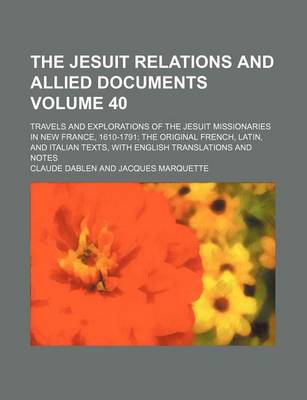 Book cover for The Jesuit Relations and Allied Documents Volume 40; Travels and Explorations of the Jesuit Missionaries in New France, 1610-1791 the Original French, Latin, and Italian Texts, with English Translations and Notes