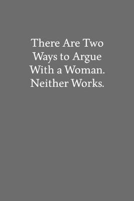 Book cover for There Are Two Ways to Argue with a Woman. Neither Works.