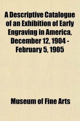 Cover of A Descriptive Catalogue of an Exhibition of Early Engraving in America, December 12, 1904 - February 5, 1905