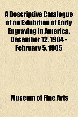 Book cover for A Descriptive Catalogue of an Exhibition of Early Engraving in America, December 12, 1904 - February 5, 1905