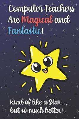 Book cover for Computer Teachers Are Magical and Fantastic! Kind of Like A Star, But So Much Better!