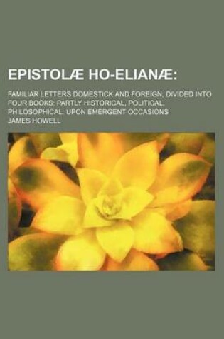 Cover of Epistolae Ho-Elianae; Familiar Letters Domestick and Foreign, Divided Into Four Books Partly Historical, Political, Philosophical Upon Emergent Occasions