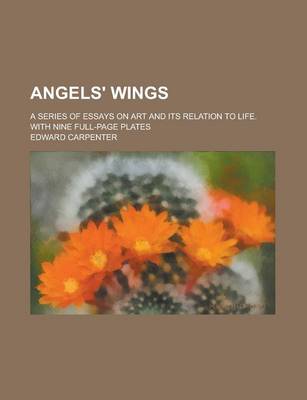 Book cover for Angels' Wings; A Series of Essays on Art and Its Relation to Life. with Nine Full-Page Plates
