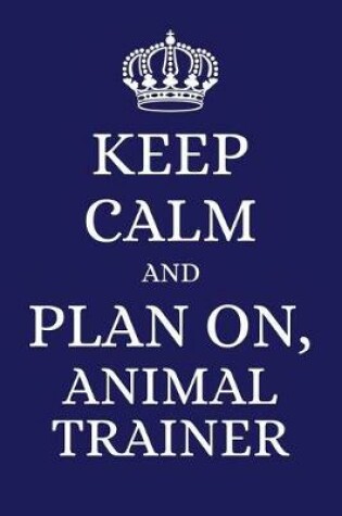 Cover of Keep Calm and Plan on Animal Trainer