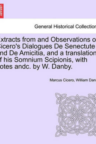 Cover of Extracts from and Observations on Cicero's Dialogues de Senectute and de Amicitia, and a Translation of His Somnium Scipionis, with Notes Andc. by W. Danby.