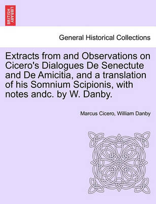 Book cover for Extracts from and Observations on Cicero's Dialogues de Senectute and de Amicitia, and a Translation of His Somnium Scipionis, with Notes Andc. by W. Danby.