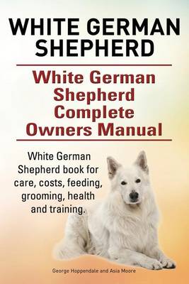Book cover for White German Shepherd. White German Shepherd Complete Owners Manual. White German Shepherd book for care, costs, feeding, grooming, health and training.