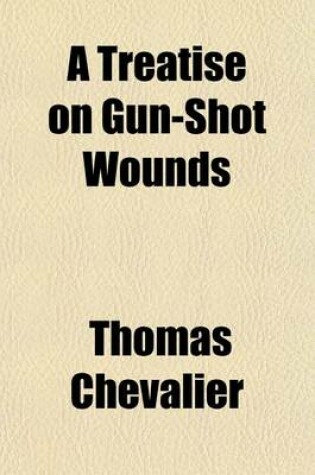 Cover of A Treatise on Gun-Shot Wounds