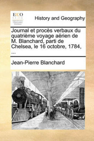 Cover of Journal Et Proces Verbaux Du Quatrieme Voyage Aerien de M. Blanchard, Parti de Chelsea, Le 16 Octobre, 1784, ...