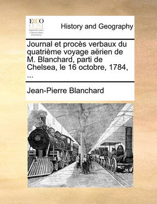 Book cover for Journal Et Proces Verbaux Du Quatrieme Voyage Aerien de M. Blanchard, Parti de Chelsea, Le 16 Octobre, 1784, ...