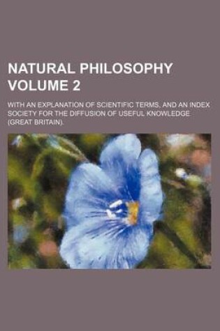 Cover of Natural Philosophy Volume 2; With an Explanation of Scientific Terms, and an Index