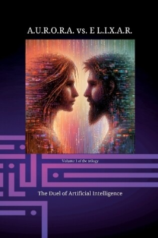 Cover of A.U.R.O.R.A. vs. E L.I.X.A.R. The Duel of Artificial Intelligence