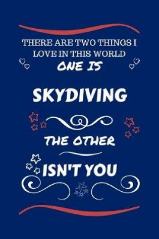 Cover of There Are Two Things I Love In This World One Is Skydiving The Other Isn't You