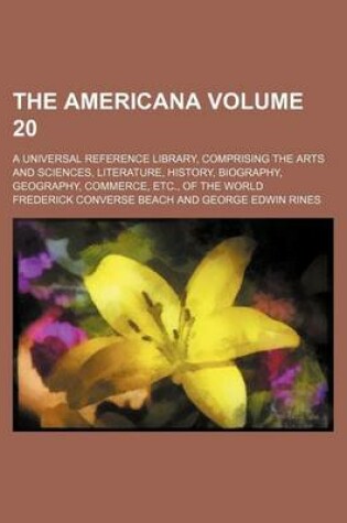 Cover of The Americana Volume 20; A Universal Reference Library, Comprising the Arts and Sciences, Literature, History, Biography, Geography, Commerce, Etc., of the World