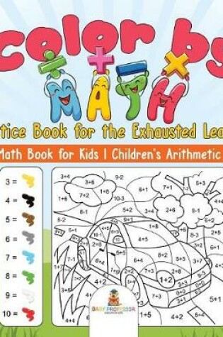 Cover of Color by Math Practice Book for the Exhausted Learner - Easy Math Book for Kids Children's Arithmetic Books