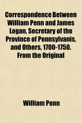 Book cover for Correspondence Between William Penn and James Logan, Secretary of the Province of Pennsylvanis, and Others, 1700-1750. from the Original