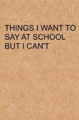 Cover of Things I Want To Say at School but I Can't