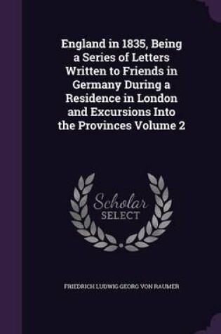 Cover of England in 1835, Being a Series of Letters Written to Friends in Germany During a Residence in London and Excursions Into the Provinces Volume 2