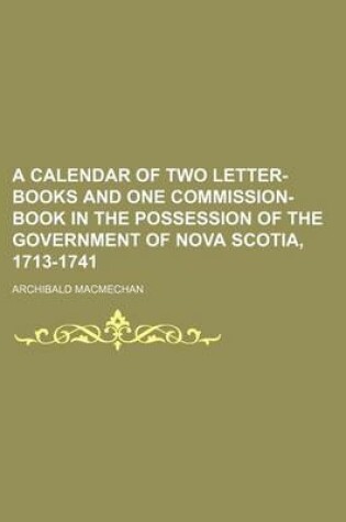 Cover of A Calendar of Two Letter-Books and One Commission-Book in the Possession of the Government of Nova Scotia, 1713-1741