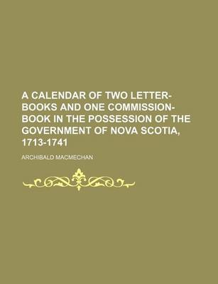 Book cover for A Calendar of Two Letter-Books and One Commission-Book in the Possession of the Government of Nova Scotia, 1713-1741