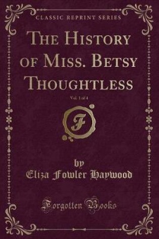 Cover of The History of Miss. Betsy Thoughtless, Vol. 1 of 4 (Classic Reprint)
