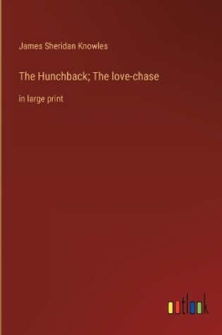 Cover of The Hunchback; The love-chase