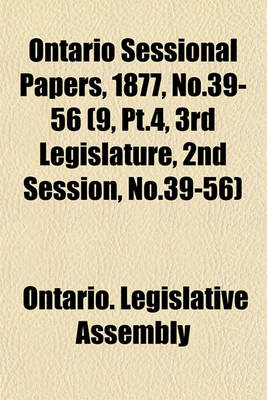 Book cover for Ontario Sessional Papers, 1877, No.39-56 (9, PT.4, 3rd Legislature, 2nd Session, No.39-56)