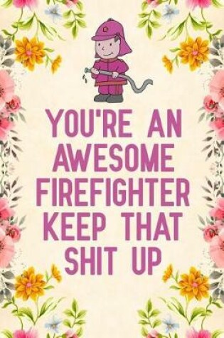 Cover of You're An Awesome Firefighter Keep That Shit Up