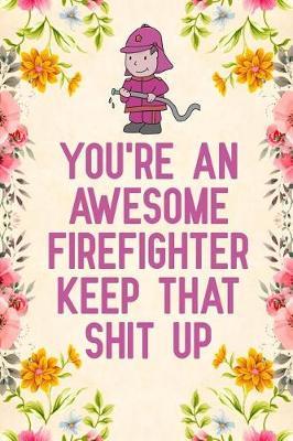 Book cover for You're An Awesome Firefighter Keep That Shit Up