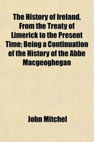 Cover of The History of Ireland, from the Treaty of Limerick to the Present Time; Being a Continuation of the History of the ABBE Macgeoghegan