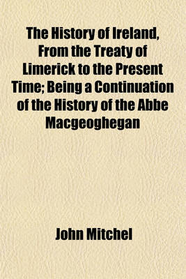 Book cover for The History of Ireland, from the Treaty of Limerick to the Present Time; Being a Continuation of the History of the ABBE Macgeoghegan