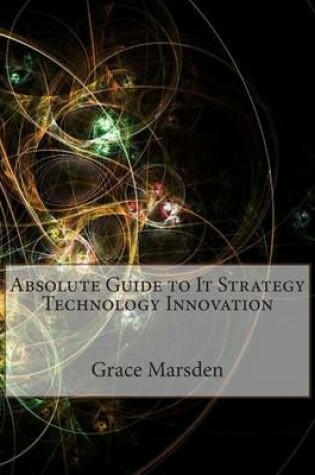 Cover of Absolute Guide to It Strategy Technology Innovation