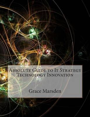 Book cover for Absolute Guide to It Strategy Technology Innovation