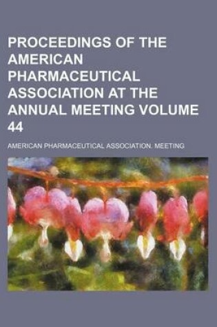 Cover of Proceedings of the American Pharmaceutical Association at the Annual Meeting Volume 44