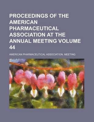 Book cover for Proceedings of the American Pharmaceutical Association at the Annual Meeting Volume 44