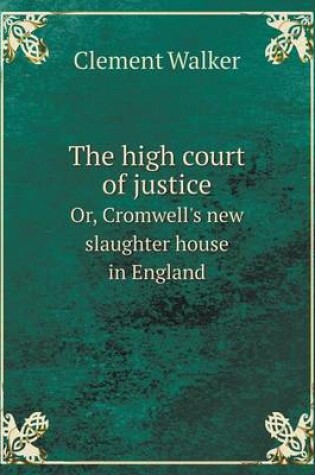 Cover of The high court of justice Or, Cromwell's new slaughter house in England