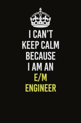 Cover of I Can�t Keep Calm Because I Am An E/M Engineer