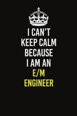 Book cover for I Can�t Keep Calm Because I Am An E/M Engineer