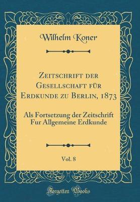 Book cover for Zeitschrift Der Gesellschaft Fur Erdkunde Zu Berlin, 1873, Vol. 8